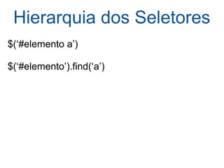 Hierarquia dos Seletores $(‘#elemento a’)  $(‘#elemento’).find(‘a’) 