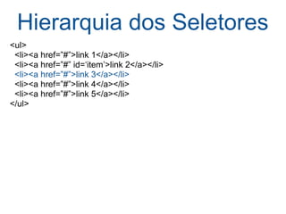Hierarquia dos Seletores <ul>    <li><a href=”#”>link 1</a></li>    <li><a href=”#” id=‘item’>link 2</a></li>    <li><a href=”#”>link 3</a></li>    <li><a href=”#”>link 4</a></li>    <li><a href=”#”>link 5</a></li> </ul> 