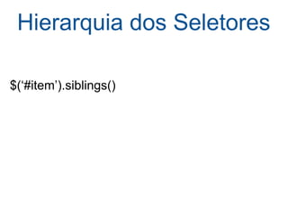 Hierarquia dos Seletores   $(‘#item’).siblings() 