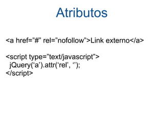 Atributos <a href=”#” rel=”nofollow”>Link externo</a> <script type=”text/javascript”>    jQuery(‘a’).attr(‘rel’, ‘’); </script> 