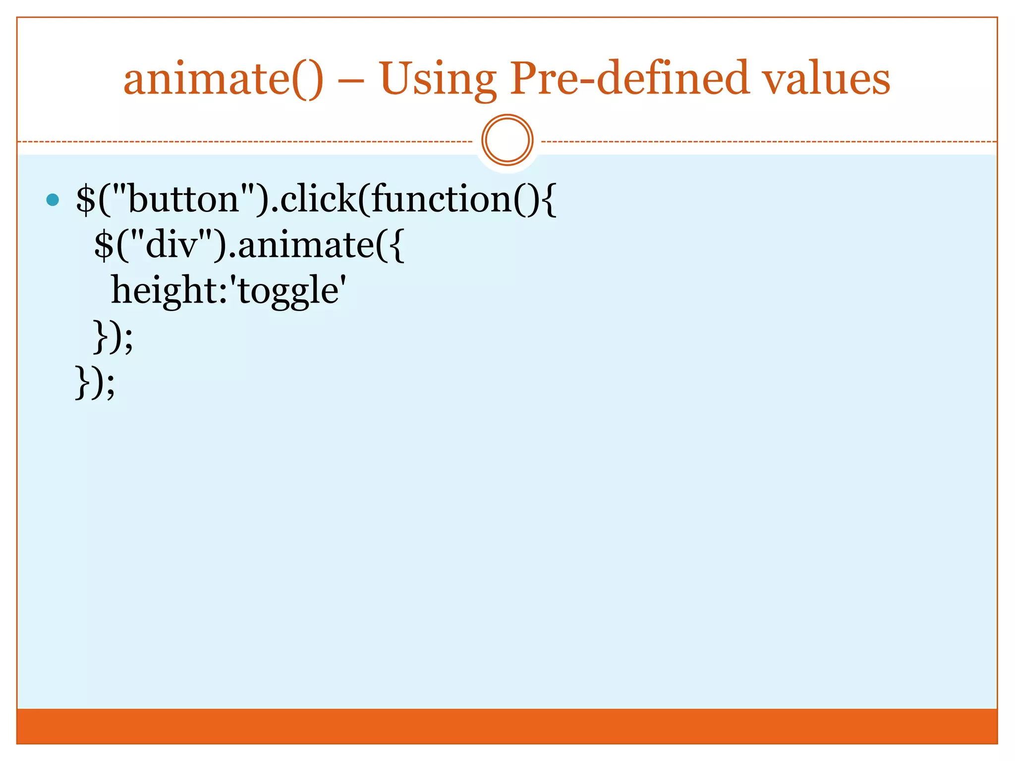 animate() – Using Pre-defined values
 $("button").click(function(){
$("div").animate({
height:'toggle'
});
});
 