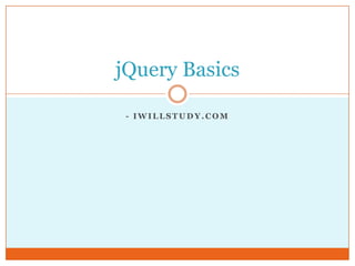 - I W I L L S T U D Y . C O M
jQuery Basics
 