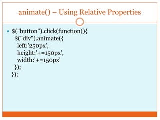 animate() – Using Relative Properties
 $("button").click(function(){
$("div").animate({
left:'250px',
height:'+=150px',
width:'+=150px'
});
});
 
