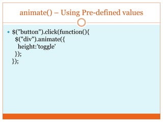 animate() – Using Pre-defined values
 $("button").click(function(){
$("div").animate({
height:'toggle'
});
});
 