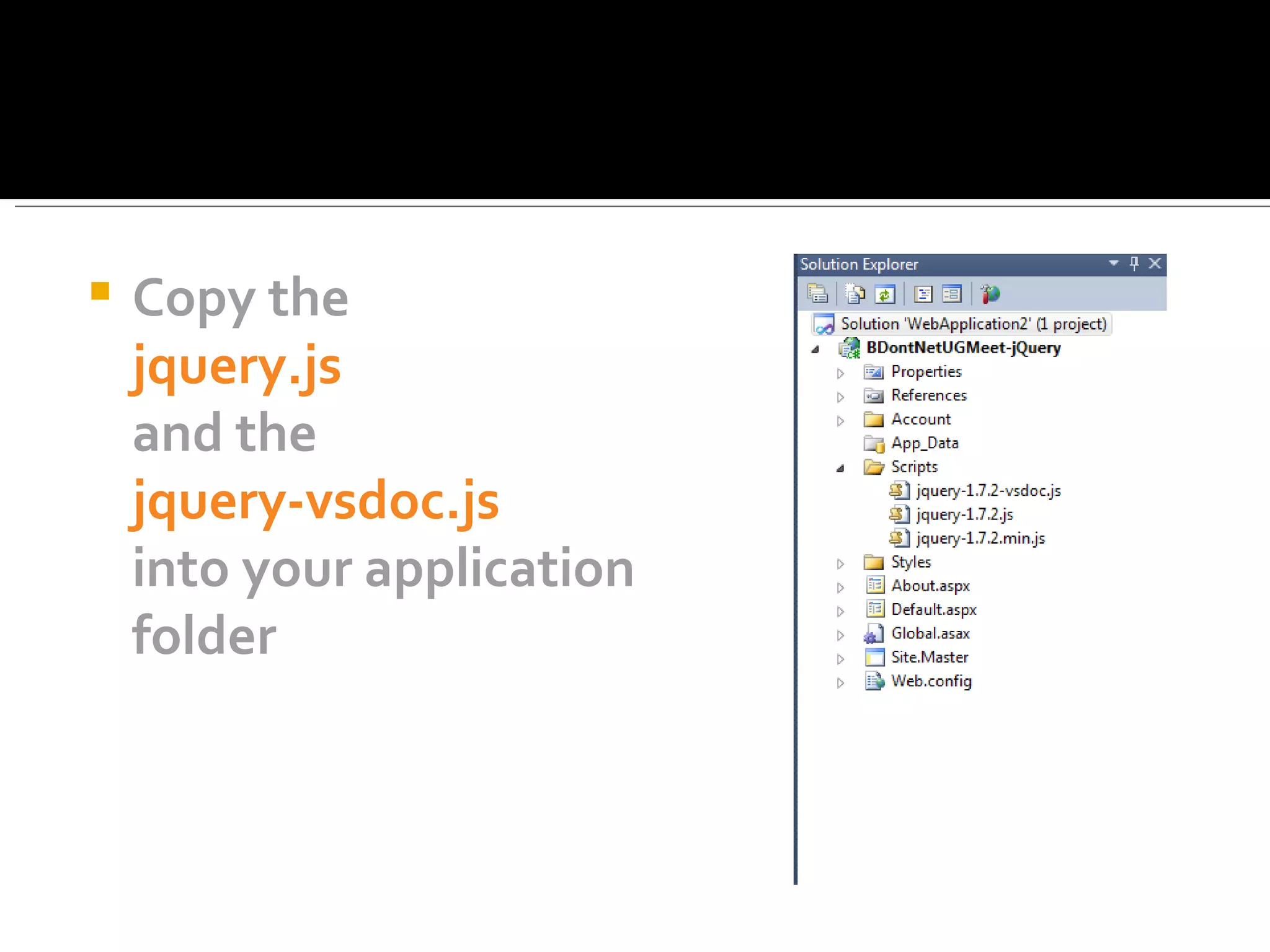    Copy the
    jquery.js
    and the
    jquery-vsdoc.js
    into your application
    folder
 