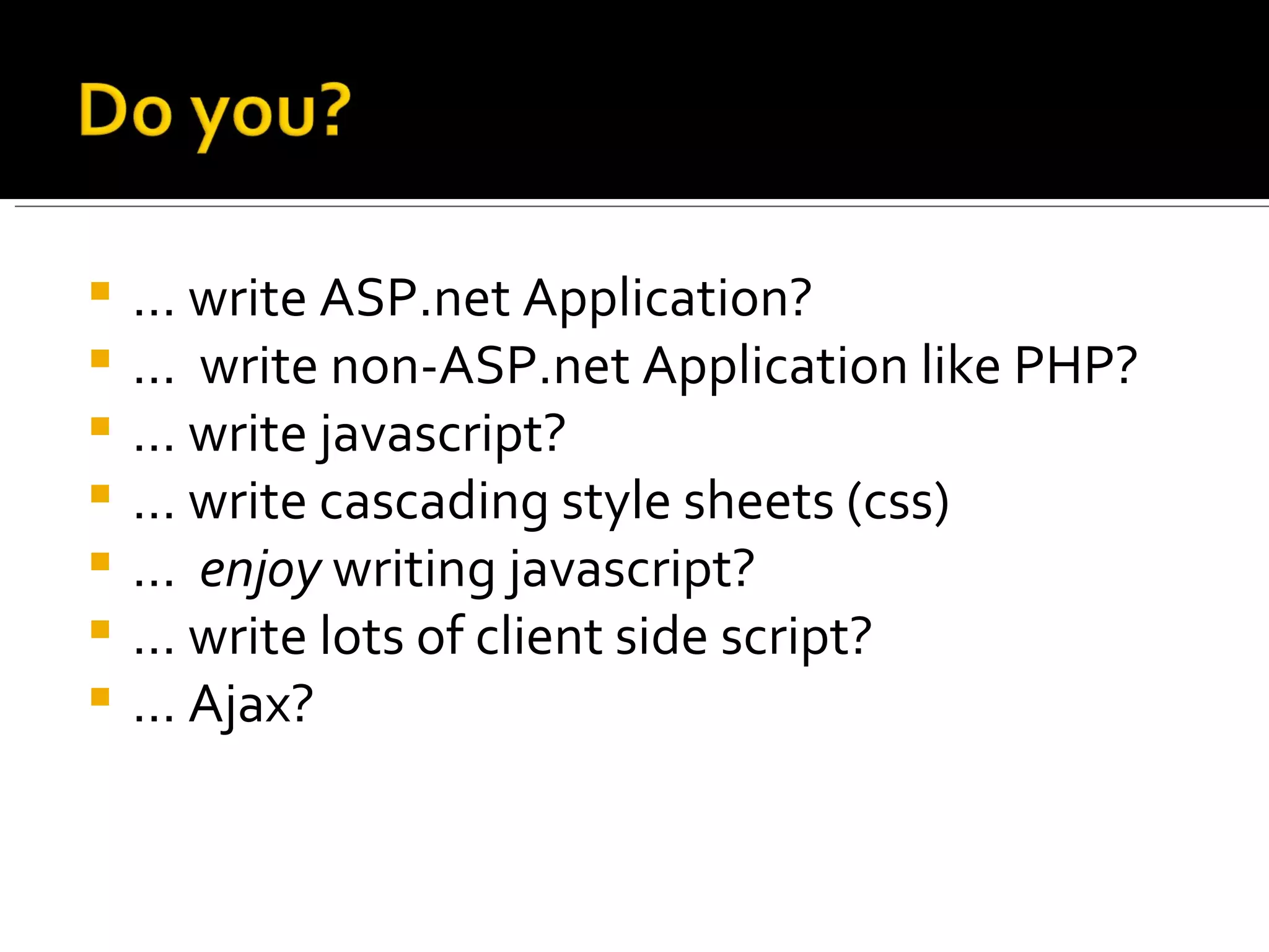    … write ASP.net Application?
   … write non-ASP.net Application like PHP?
   … write javascript?
   … write cascading style sheets (css)
   … enjoy writing javascript?
   … write lots of client side script?
   … Ajax?
 