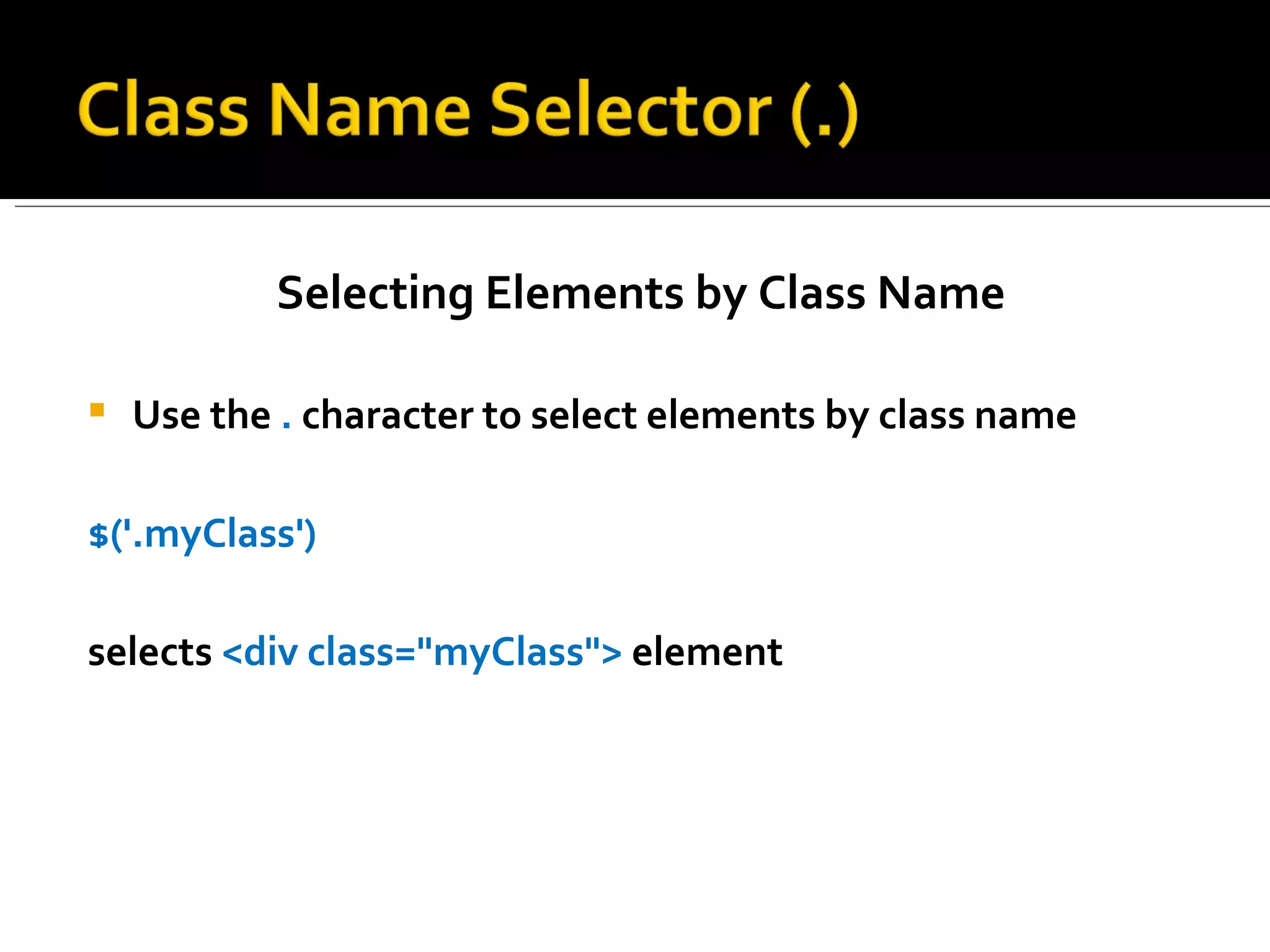 Selecting Elements by Class Name

   Use the . character to select elements by class name

$('.myClass')

selects <div class="myClass"> element
 