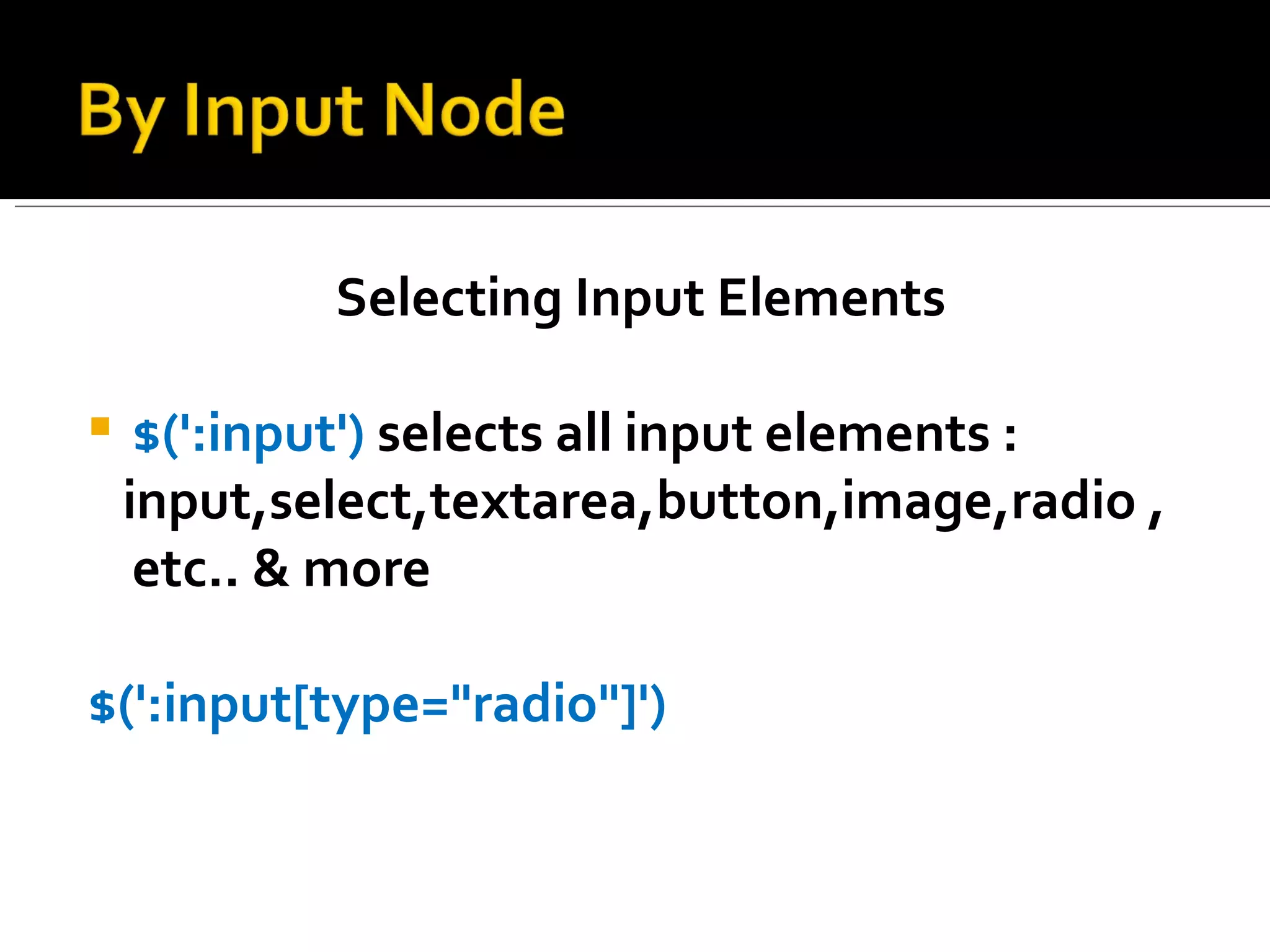 Selecting Input Elements

    $(':input') selects all input elements :
    input,select,textarea,button,image,radio ,
     etc.. & more

$(':input[type="radio"]')
 