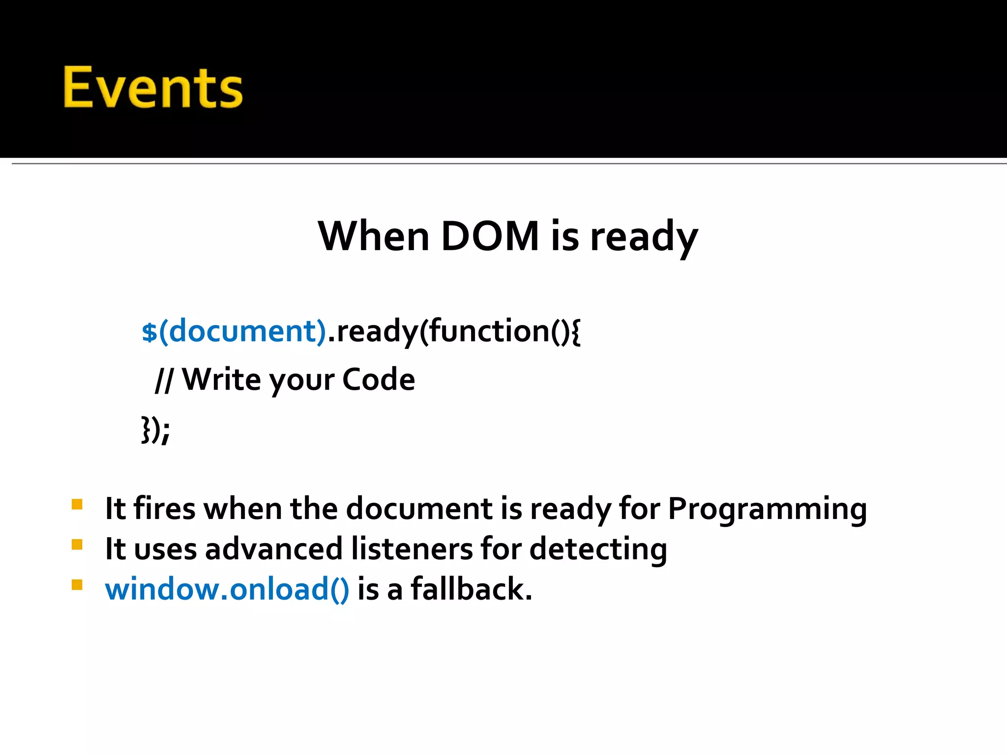 When DOM is ready

      $(document).ready(function(){
       // Write your Code
      });

   It fires when the document is ready for Programming
   It uses advanced listeners for detecting
   window.onload() is a fallback.
 