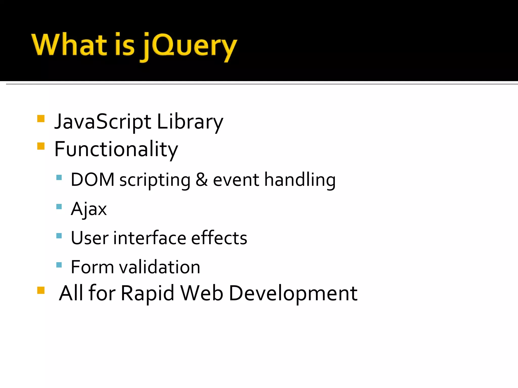  JavaScript Library
 Functionality
     DOM scripting & event handling
     Ajax
     User interface effects
     Form validation
   All for Rapid Web Development
 