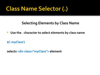 Selecting Elements by Class Name

   Use the . character to select elements by class name

$('.myClass')

selects <div class="myClass"> element
 