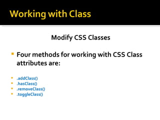 Modify CSS Classes

   Four methods for working with CSS Class
    attributes are:
   .addClass()
   .hasClass()
   .removeClass()
   .toggleClass()
 