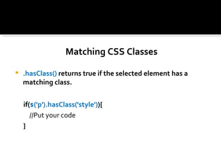 Matching CSS Classes

   .hasClass() returns true if the selected element has a
    matching class.


    if($('p').hasClass('style')){
       //Put your code
    }
 