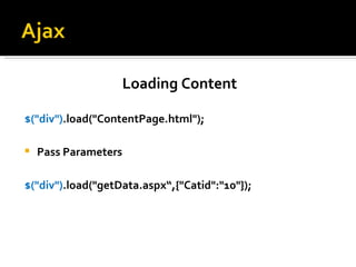 Loading Content

$("div").load("ContentPage.html");

   Pass Parameters

$("div").load("getData.aspx“,{"Catid":"10"});
 