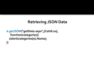 Retrieving JSON Data

$.getJSON("getData.aspx",{CatId:10},
    function(categories){
   //alert(categories[0].Name);
})
 
