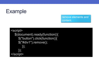 Example
<script>
$(document).ready(function(){
$("button").click(function(){
$("#div1").remove();
});
});
</script>
remove elements and
content.
 