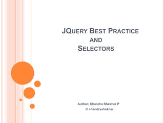 JQUERY BEST PRACTICE
AND
SELECTORS
Author: Chandra Shekher P
© chandrashekher
 