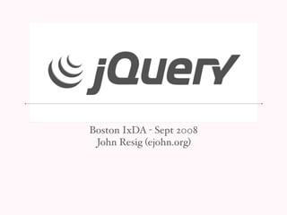 Boston IxDA - Sept 2008
 John Resig (ejohn.org)