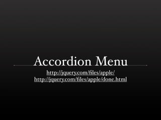 Accordion Menu
     http://jquery.com/ﬁles/apple/
http://jquery.com/ﬁles/apple/done.html