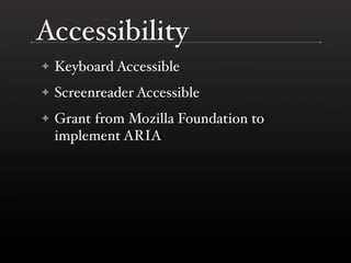 Accessibility
✦   Keyboard Accessible
✦   Screenreader Accessible
✦   Grant from Mozilla Foundation to
    implement ARIA