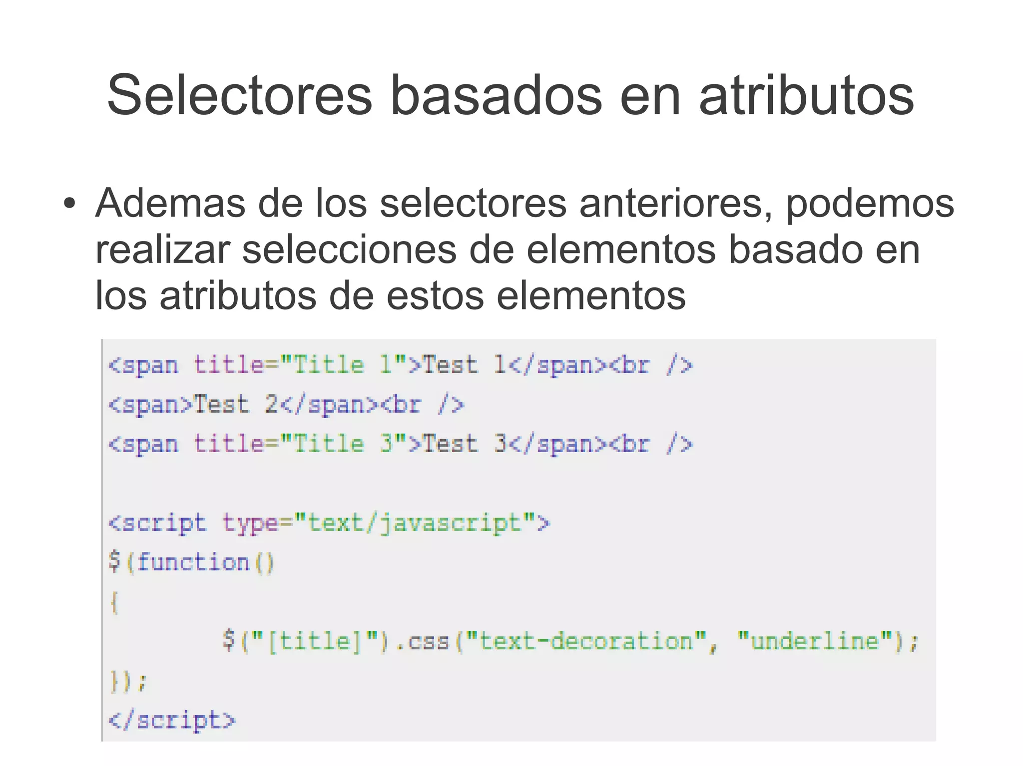 Selectores basados en atributos
● Ademas de los selectores anteriores, podemos
realizar selecciones de elementos basado en
los atributos de estos elementos
 