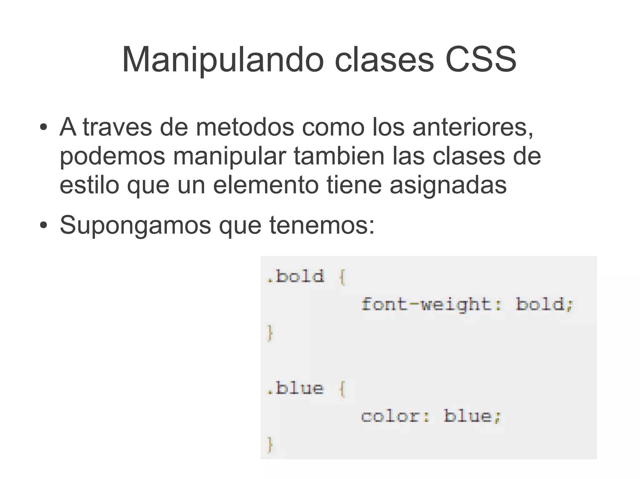 Manipulando clases CSS
● A traves de metodos como los anteriores,
podemos manipular tambien las clases de
estilo que un elemento tiene asignadas
● Supongamos que tenemos:
 