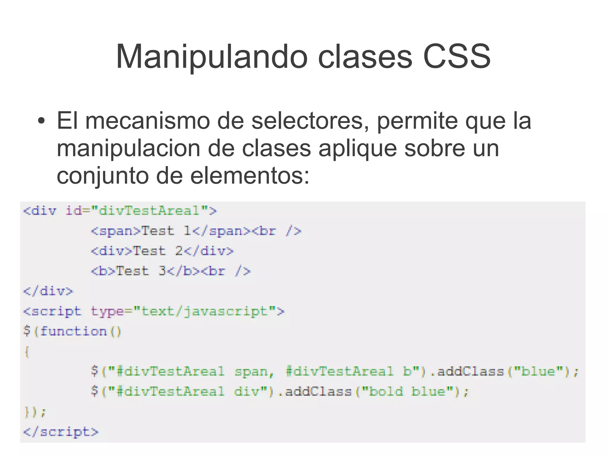 Manipulando clases CSS
● El mecanismo de selectores, permite que la
manipulacion de clases aplique sobre un
conjunto de elementos:
 