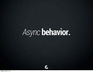 Asyncbehaviorinstates.
• Fetchingdata,animations,etc
• Wanttoshutanythingdownwhenstopping
Settings
Server
(rendering)
Friday, June 14, 13
 