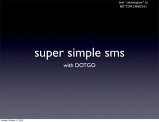 text “jakemcgraw” to
                                              DOTCOM (368266)




                           super simple sms
                                with DOTGO




Sunday, October 17, 2010
 
