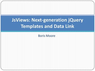 Boris Moore JsViews: Next-generation jQuery Templates and Data Link 