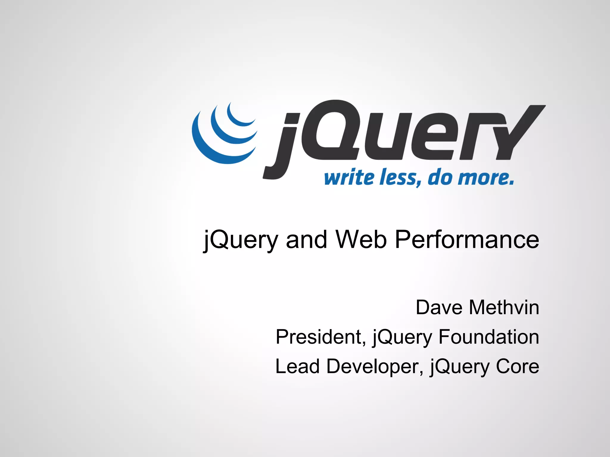 jQuery and Web Performance
Dave Methvin
President, jQuery Foundation
Lead Developer, jQuery Core

 