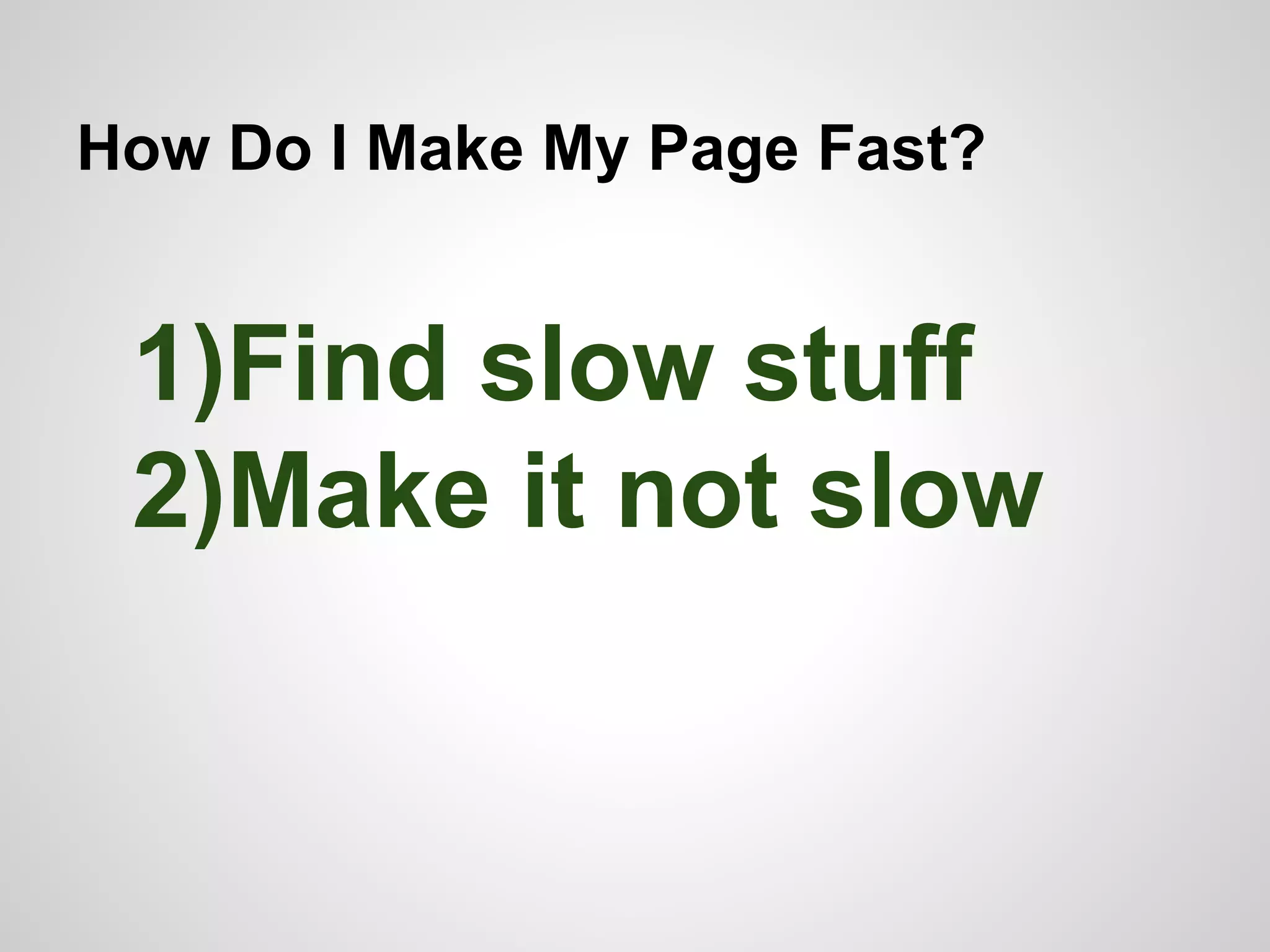How Do I Make My Page Fast?

1)Find slow stuff
2)Make it not slow

 