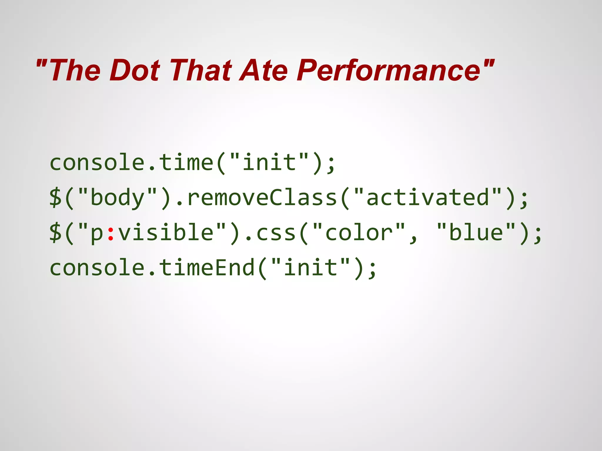 "The Dot That Ate Performance"
console.time("init");
$("body").removeClass("activated");
$("p:visible").css("color", "blue");
console.timeEnd("init");

 