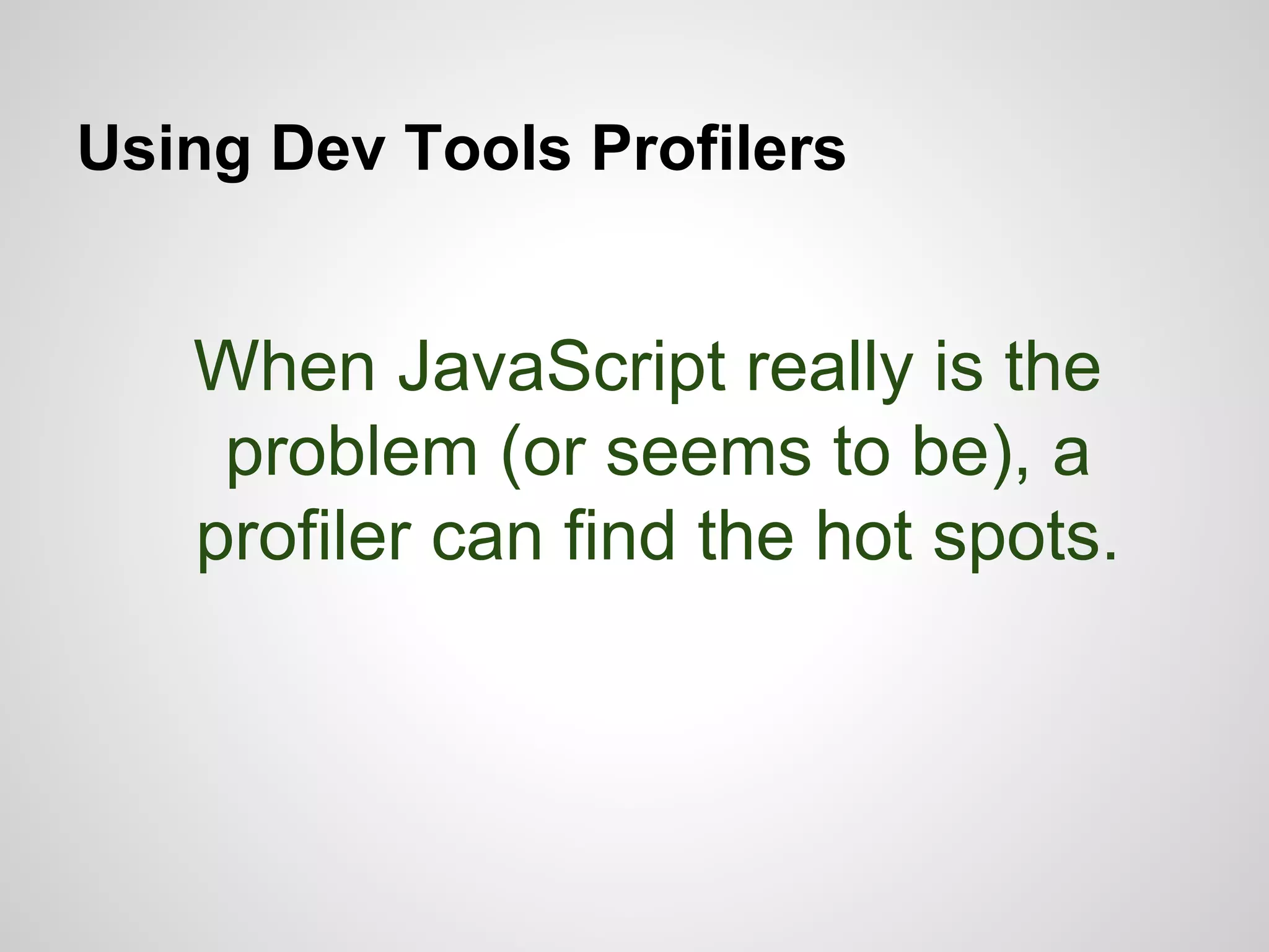 Using Dev Tools Profilers

When JavaScript really is the
problem (or seems to be), a
profiler can find the hot spots.

 