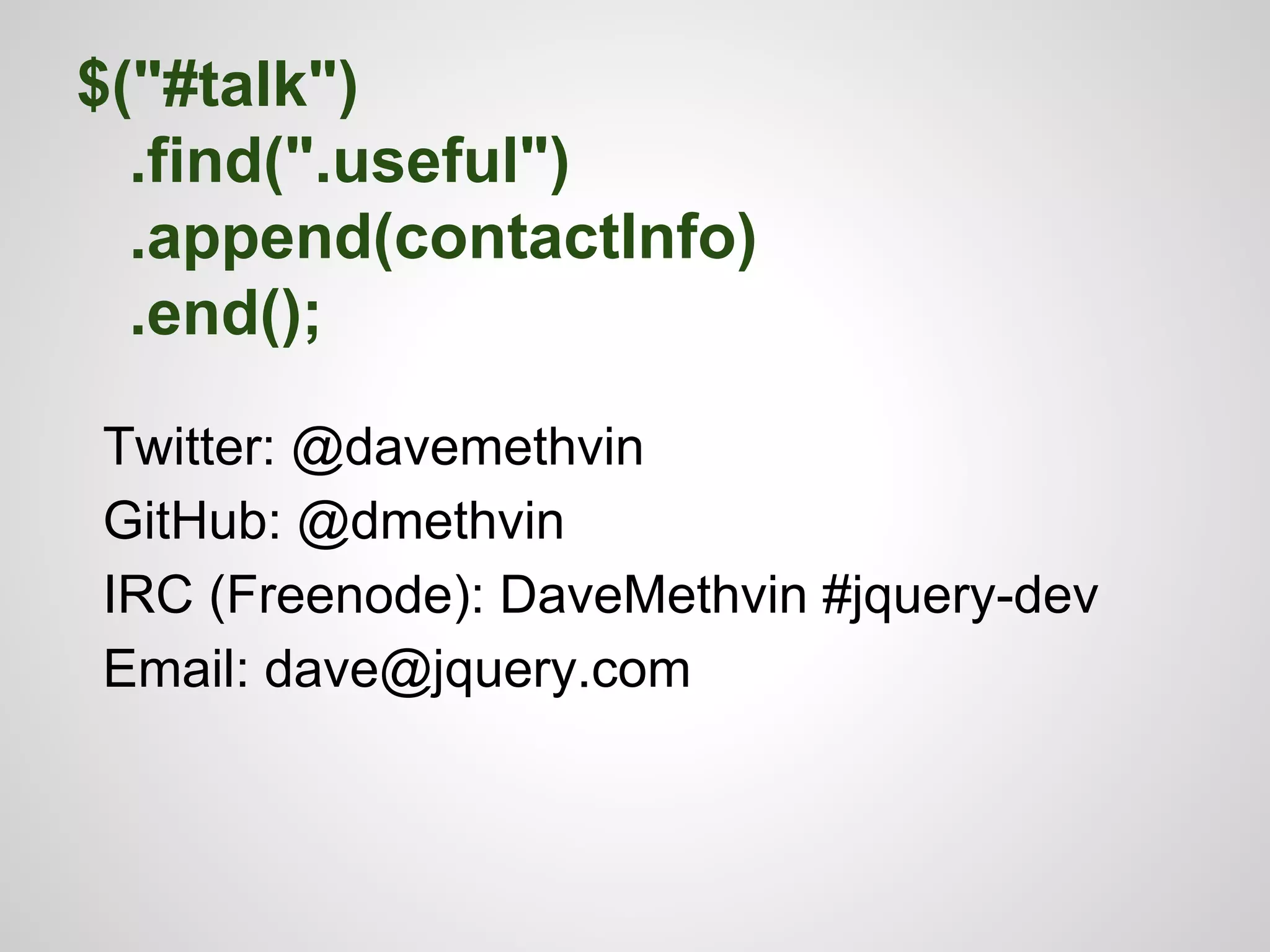 $("#talk")
.find(".useful")
.append(contactInfo)
.end();
Twitter: @davemethvin
GitHub: @dmethvin
IRC (Freenode): DaveMethvin #jquery-dev
Email: dave@jquery.com

 