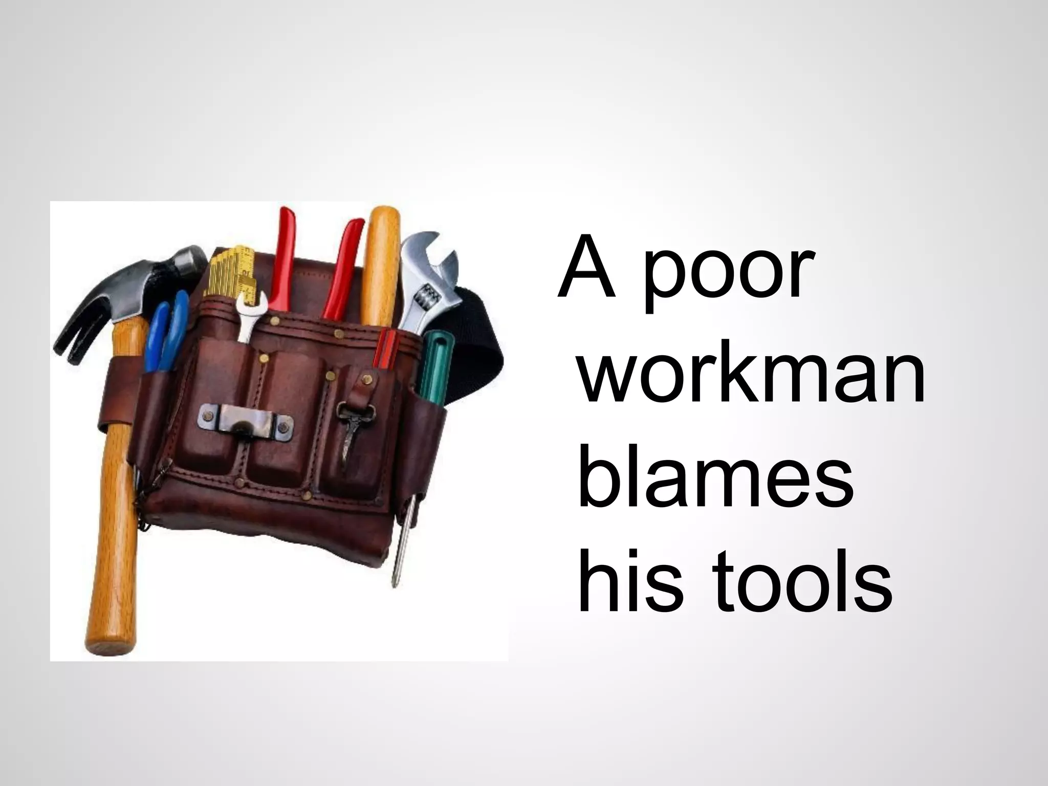 A poor
workman
blames
his tools

 