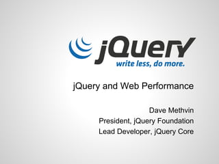 jQuery and Web Performance
Dave Methvin
President, jQuery Foundation
Lead Developer, jQuery Core

 