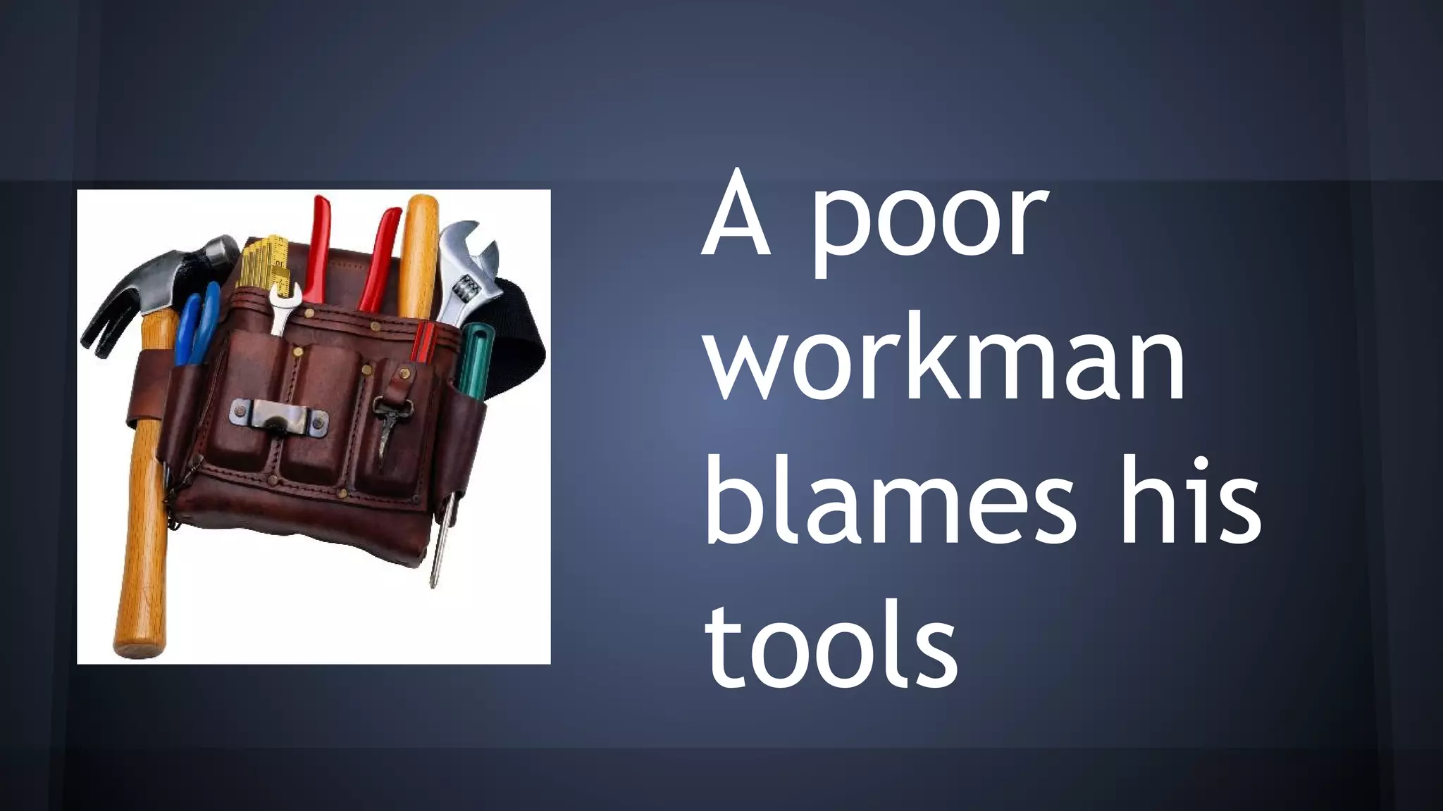 A poor
workman
blames his
tools
 