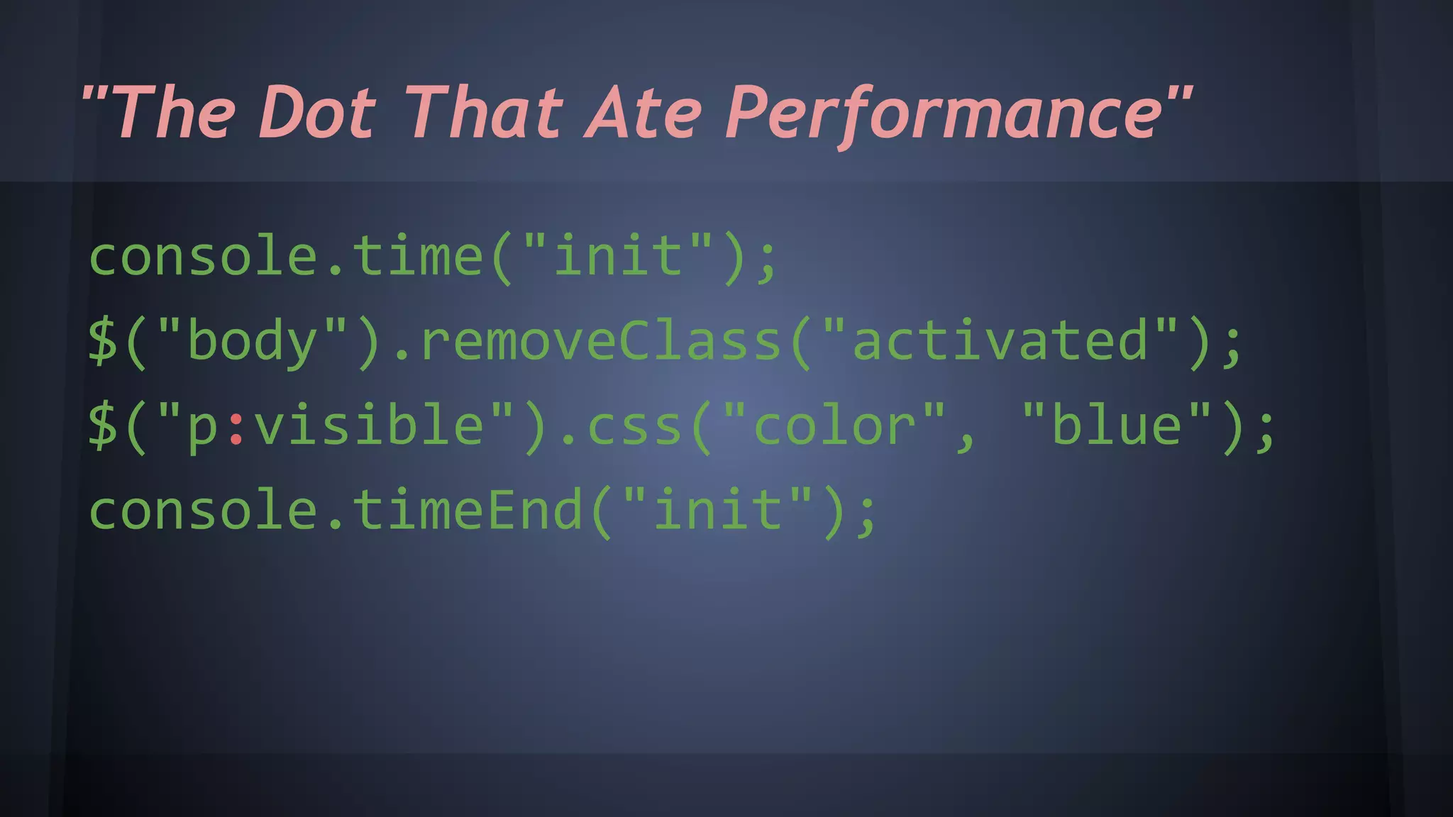 "The Dot That Ate Performance"
console.time("init");
$("body").removeClass("activated");
$("p:visible").css("color", "blue");
console.timeEnd("init");
 