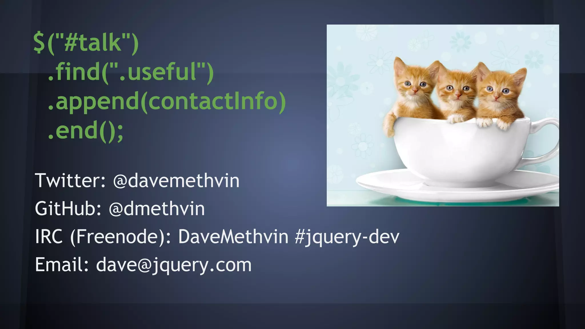 $("#talk")
.find(".useful")
.append(contactInfo)
.end();
Twitter: @davemethvin
GitHub: @dmethvin
IRC (Freenode): DaveMethvin #jquery-dev
Email: dave@jquery.com
 