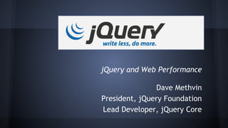 jQuery and Web Performance
Dave Methvin
President, jQuery Foundation
Lead Developer, jQuery Core
 