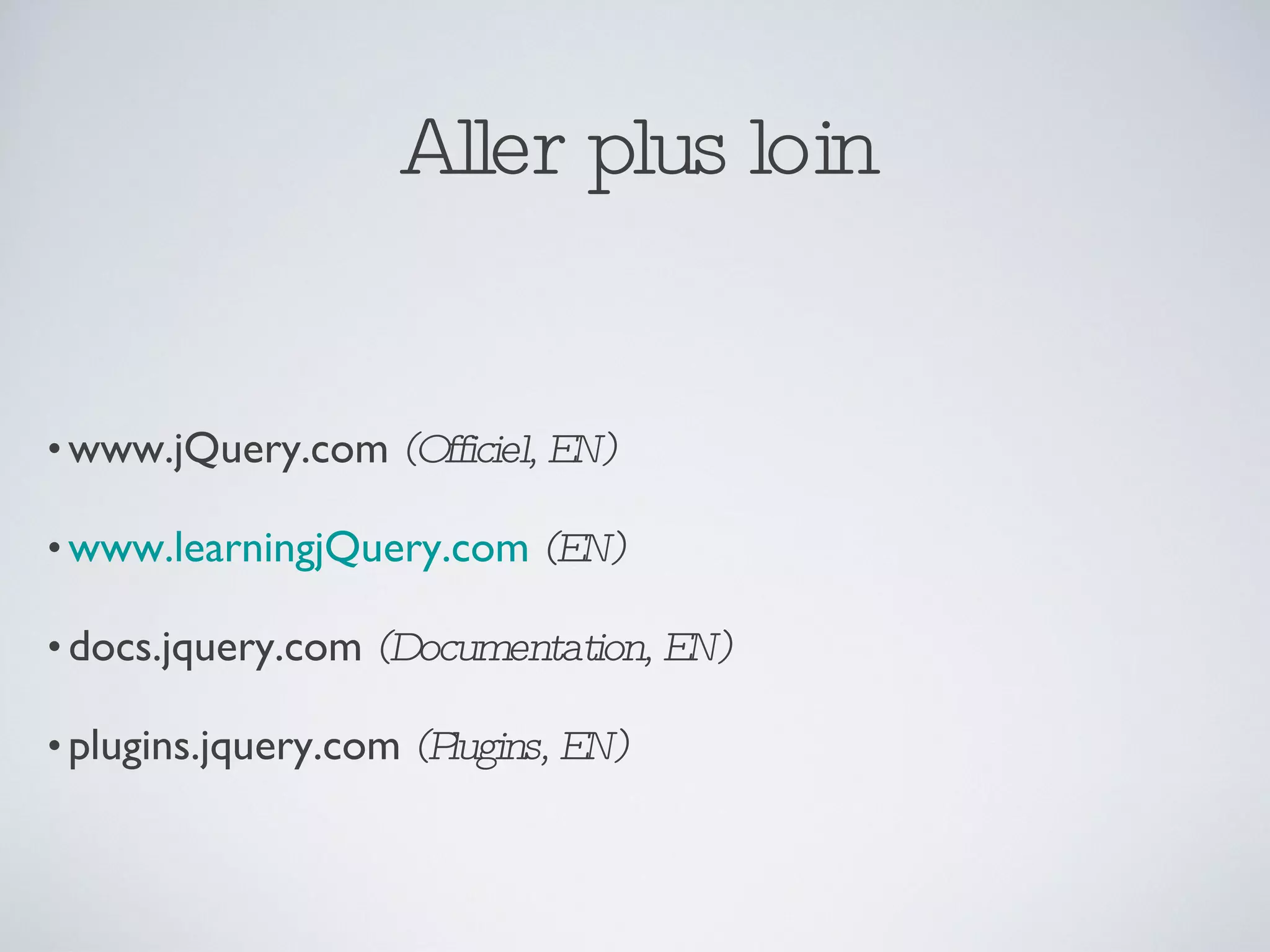 Aller plus loin www.jQuery.com   (Officiel, EN) www.learningjQuery.com   (EN) docs.jquery.com  (Documentation, EN) plugins.jquery.com  (Plugins, EN) 