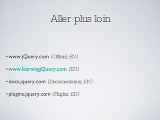 Aller plus loin www.jQuery.com   (Officiel, EN) www.learningjQuery.com   (EN) docs.jquery.com  (Documentation, EN) plugins.jquery.com  (Plugins, EN) 