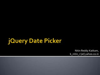 jQuery Date Picker Nitin Reddy Katkam,k_nitin_r [at] yahoo.co.in 