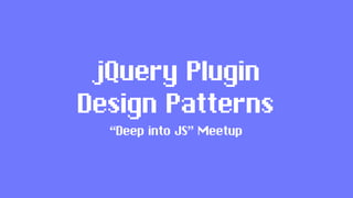 jQuery Plugin
Design Patterns
“Deep into JS” Meetup
 