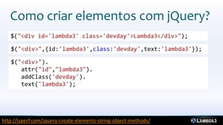 Como criar elementos com jQuery?
   $("<div id='lambda3' class='devday'>Lambda3</div>");

   $("<div>",{id:'lambda3',class:'devday',text:'lambda3'});

   $("<div>").
      attr("id","lambda3").
      addClass('devday').
      text('lambda3');




http://jsperf.com/jquery-create-elements-string-object-methods/
 