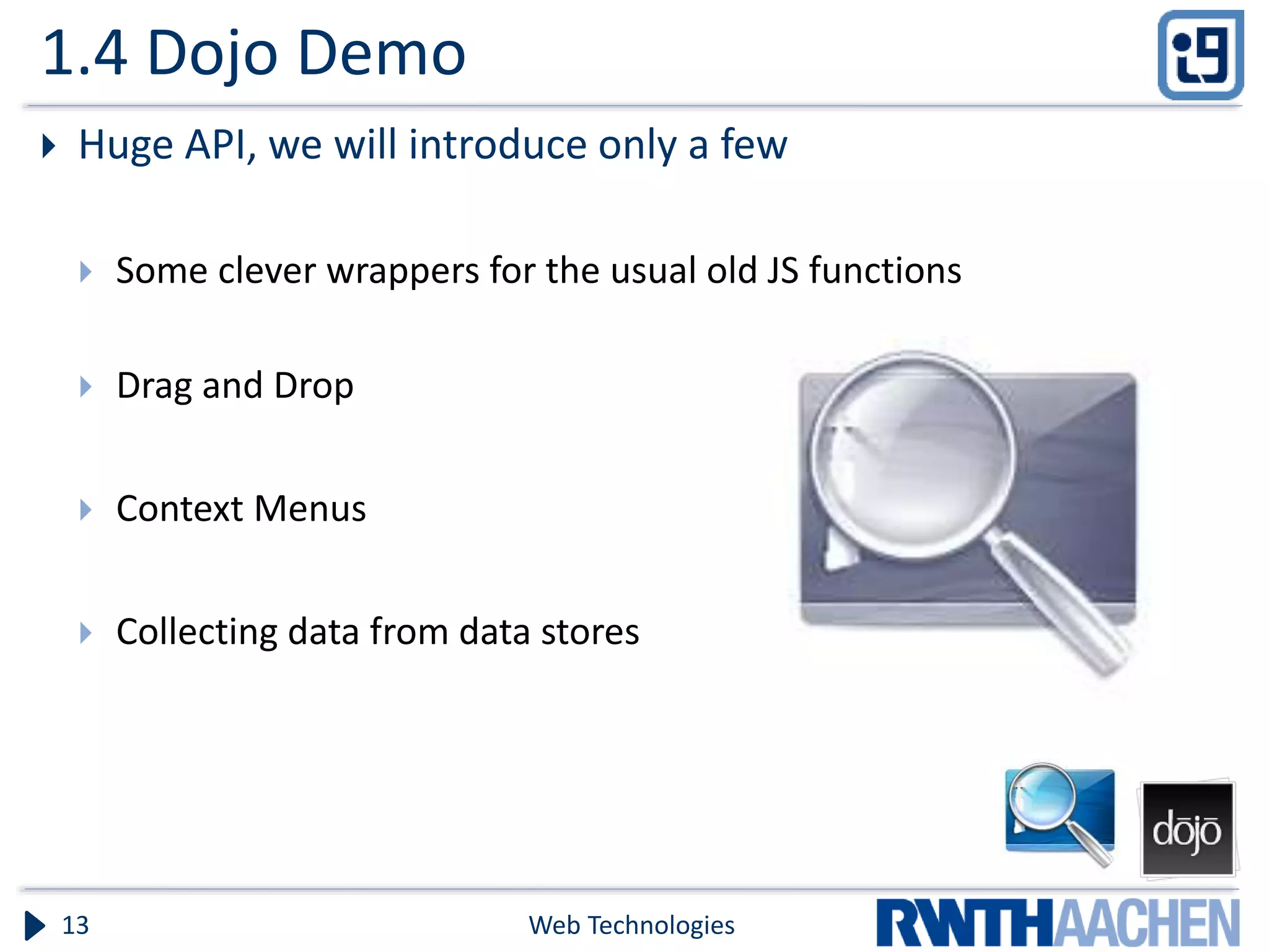 1.4 Dojo Demo  Huge API, we will introduce only a few  Some clever wrappers for the usual old JS functions  Drag and Drop  Context Menus  Collecting data from data stores Web Technologies13 