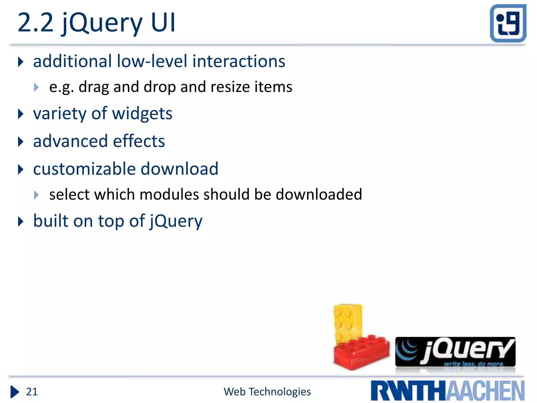 2.2 jQuery UI  additional low-level interactions  e.g. drag and drop and resize items  variety of widgets  advanced effects  customizable download  select which modules should be downloaded  built on top of jQuery Web Technologies21 
