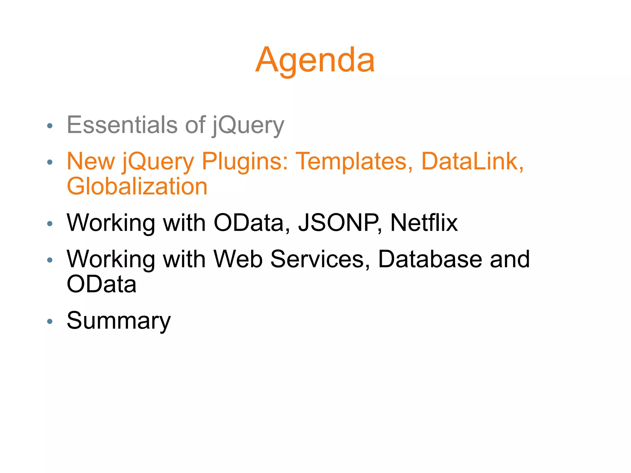 Agenda
• Essentials of jQuery
• New jQuery Plugins: Templates, DataLink,
  Globalization
• Working with OData, JSONP, Netflix
• Working with Web Services, Database and
  OData
• Summary
 