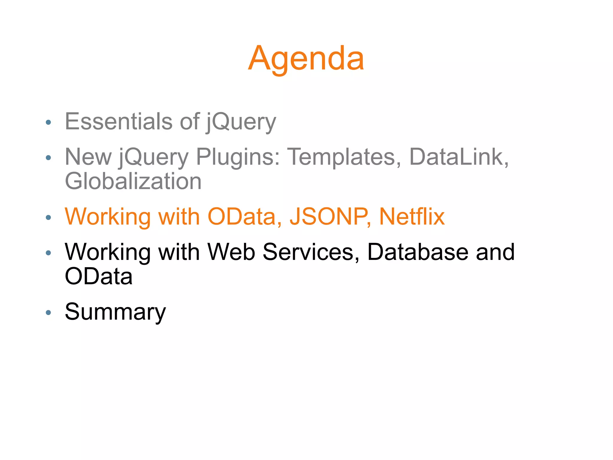 Agenda
• Essentials of jQuery
• New jQuery Plugins: Templates, DataLink,
  Globalization
• Working with OData, JSONP, Netflix
• Working with Web Services, Database and
  OData
• Summary
 